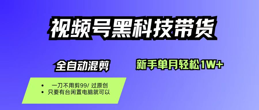 视频号黑科技短视频带货,新手也能单月到手1W+,一刀不用剪,零投资-繁星副业