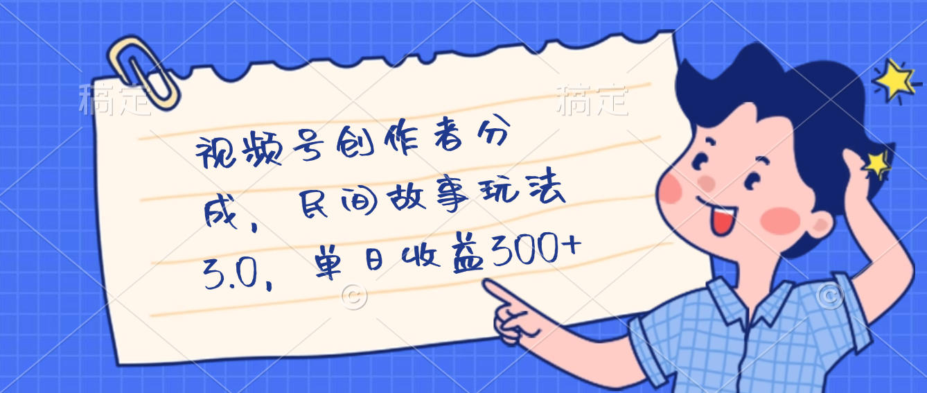 视频号创作者分成，民间故事最新玩法，单日收益300+-繁星副业