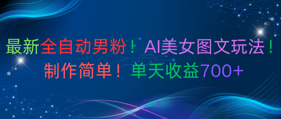 最新全自动男粉!AI美女图文玩法!制作简单!单天收益700+-繁星副业