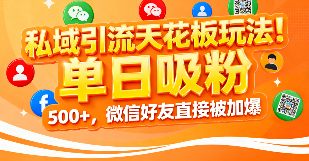 私域引流天花板玩法!单日吸粉 500+,微信好友直接被加爆-繁星副业