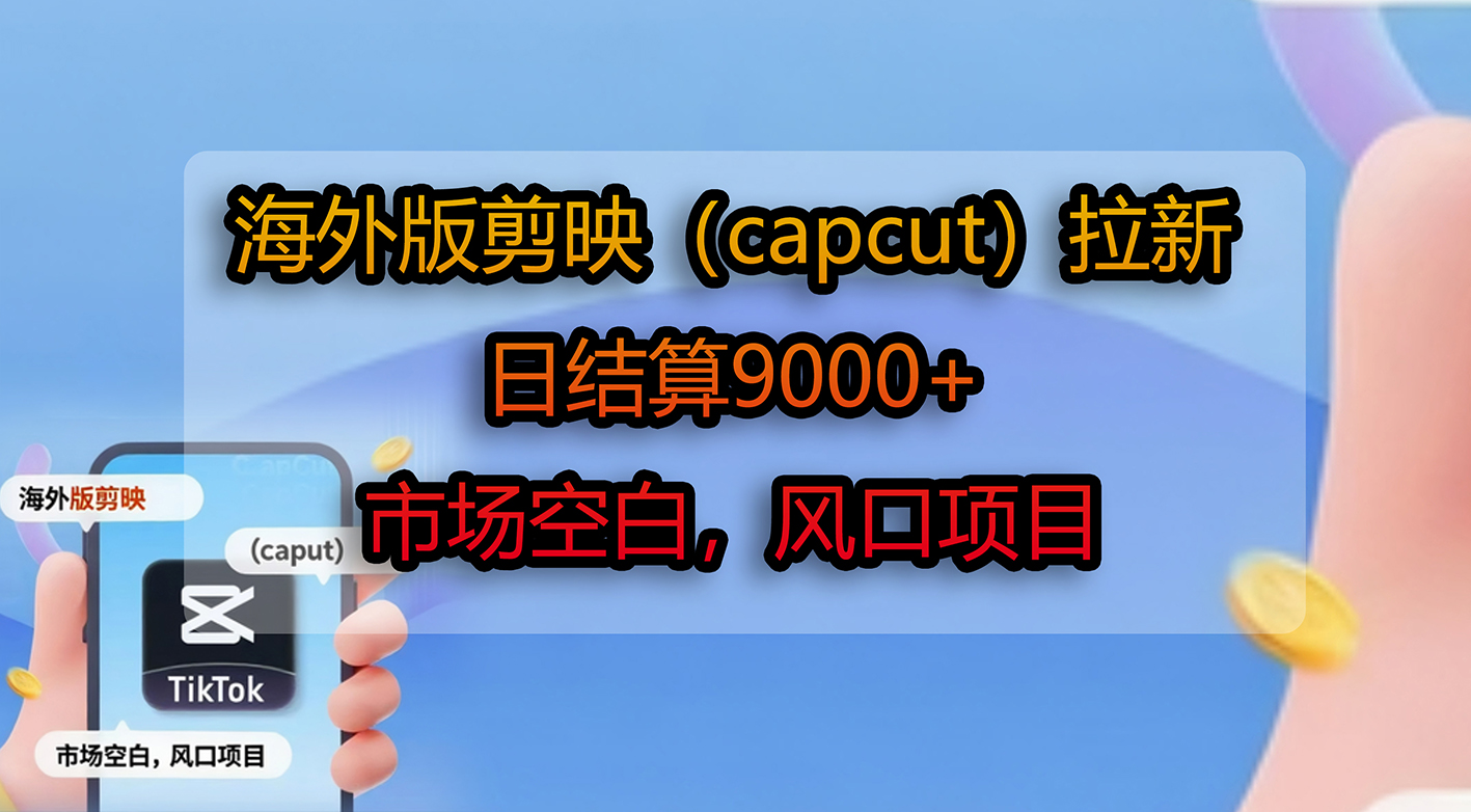 海外版剪映(capcut)拉新,日结算9000+,市场空白,风口项目-繁星副业
