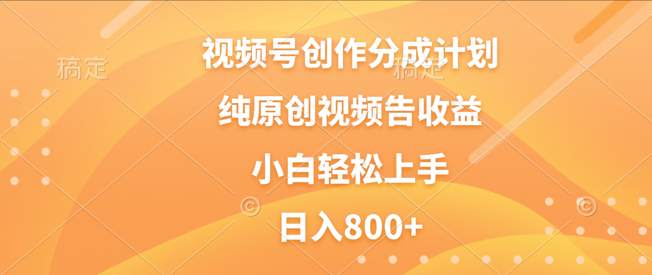 视频号创作分成计划，纯原创视频告收益，新手小白轻松上手，日入800+-繁星副业
