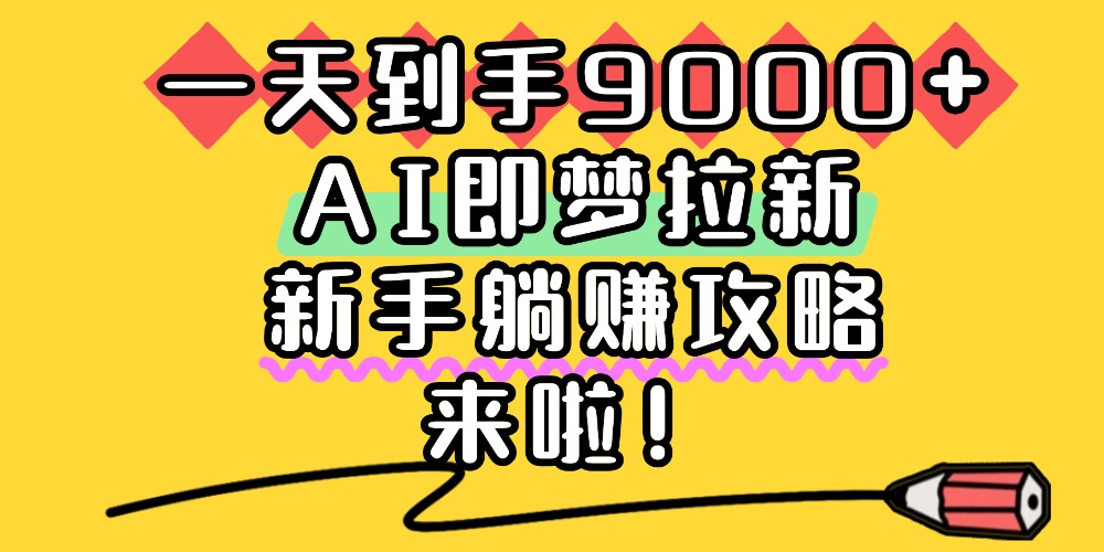 一天到手9000+，AI即梦拉新，新手躺赚攻略，来啦！-繁星副业