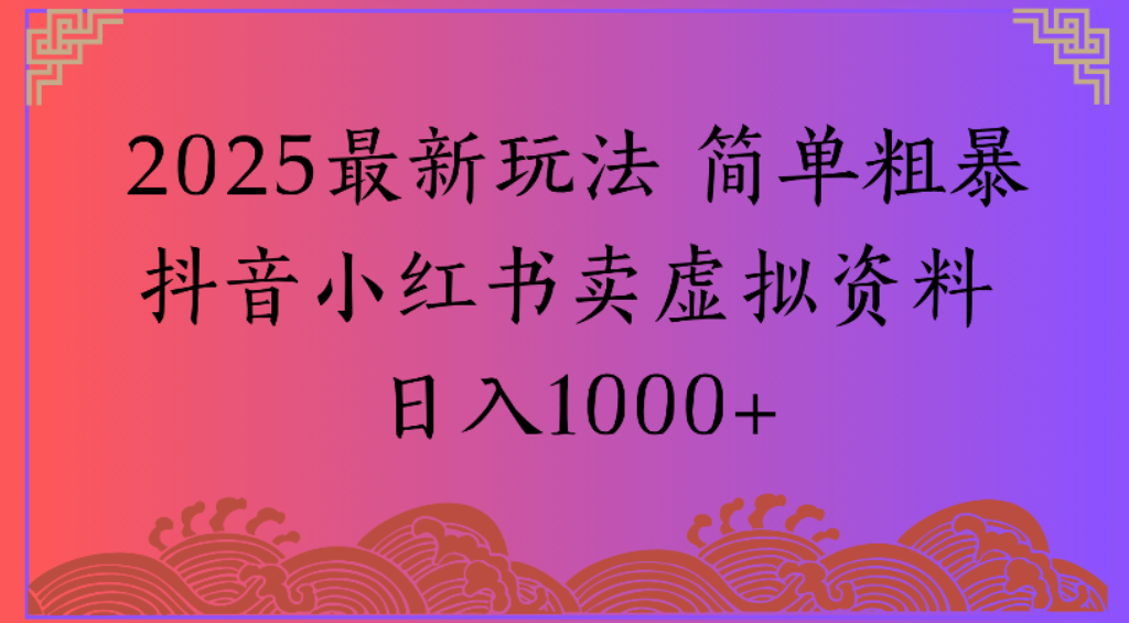 2025最新玩法，简单粗暴通过抖音小红书卖虚拟资料日1000+-繁星副业
