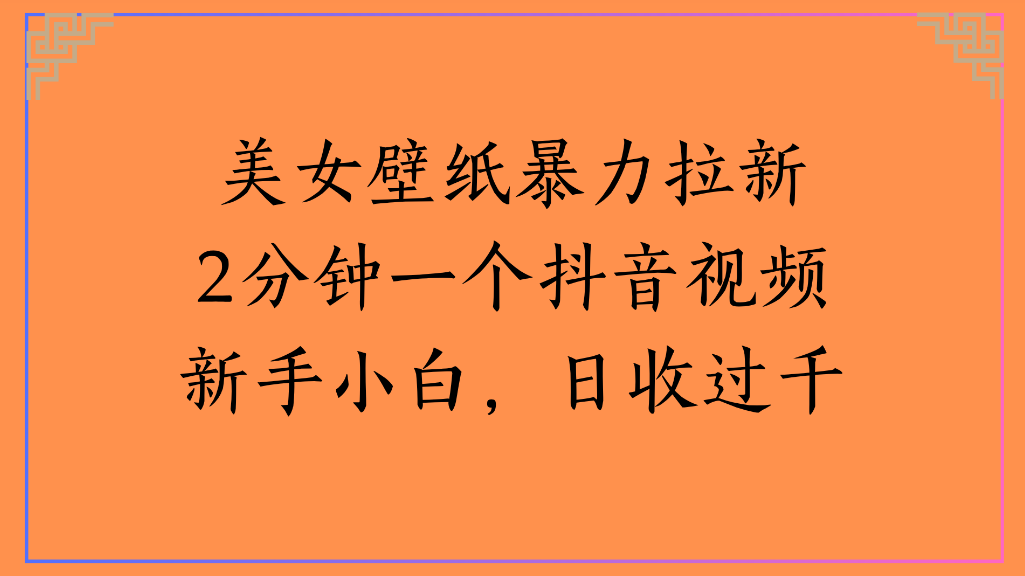 美女壁纸,暴力拉新2分钟一个抖音视频新手小白,日收过千-繁星副业