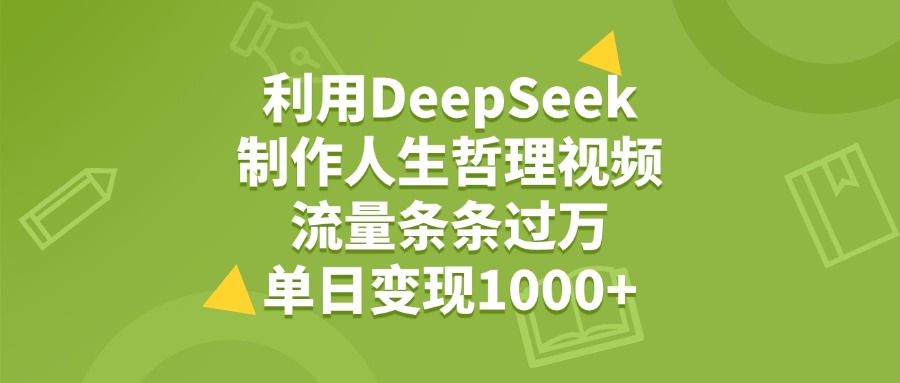 利用DeepSeek生成人生哲理视频，流量条条过万，单日变现1000+-繁星副业