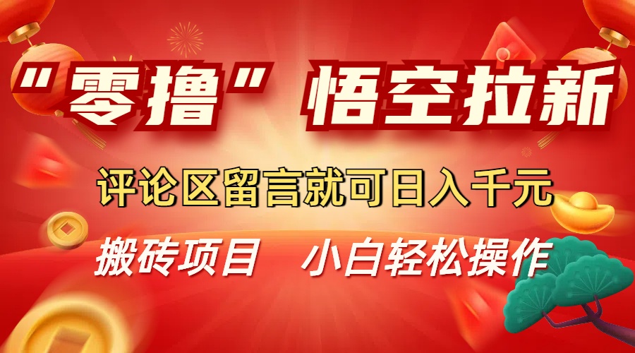 “零撸”悟空拉新玩法，评论区留言就可日入千元-繁星副业