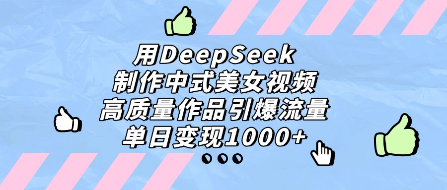 用DeepSeek制作,中式美女视频,高质量作品引爆流量!单日变现1000+-繁星副业