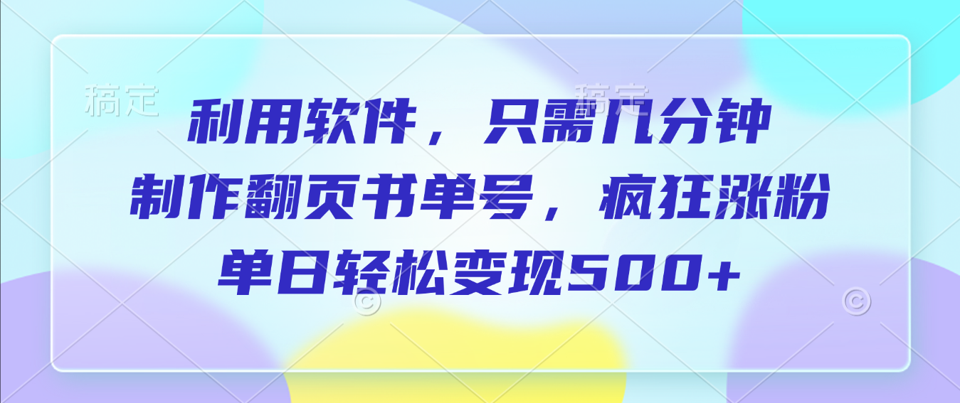 利用软件，作翻页书单号，只需几分钟，制疯狂涨粉，单日轻松变现500+-繁星副业