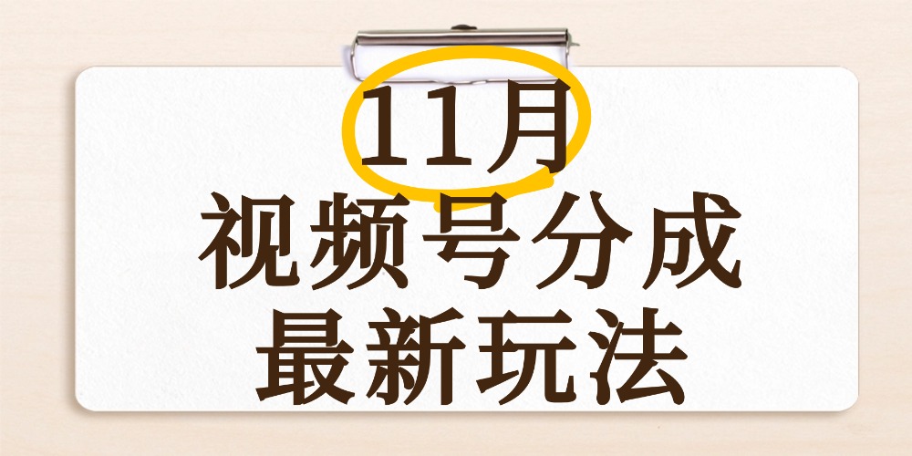 最新11月视频号分成计划全新玩法，几秒搞定视频，日入2000+，手机操作-繁星副业