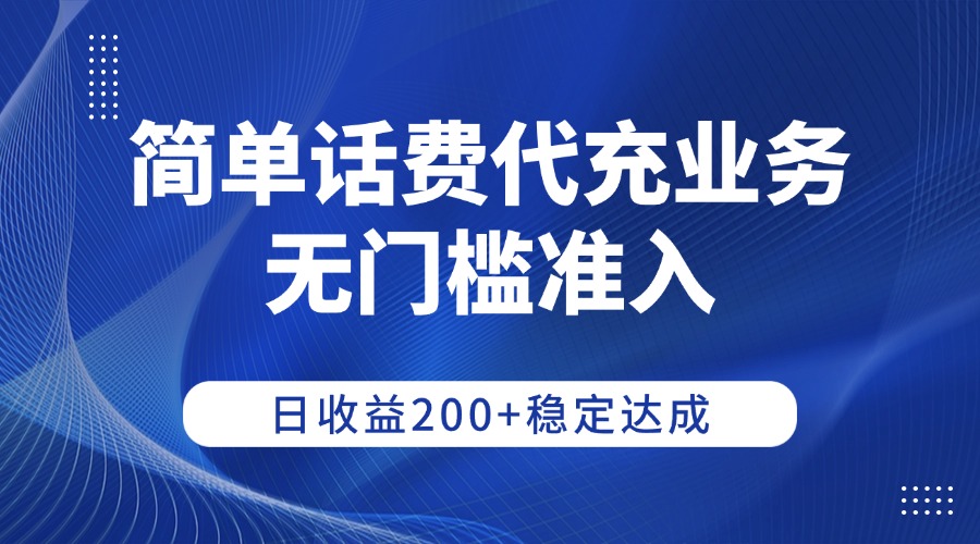 简单话费代充业务，无门槛准入，日收益200+稳定达成-繁星副业