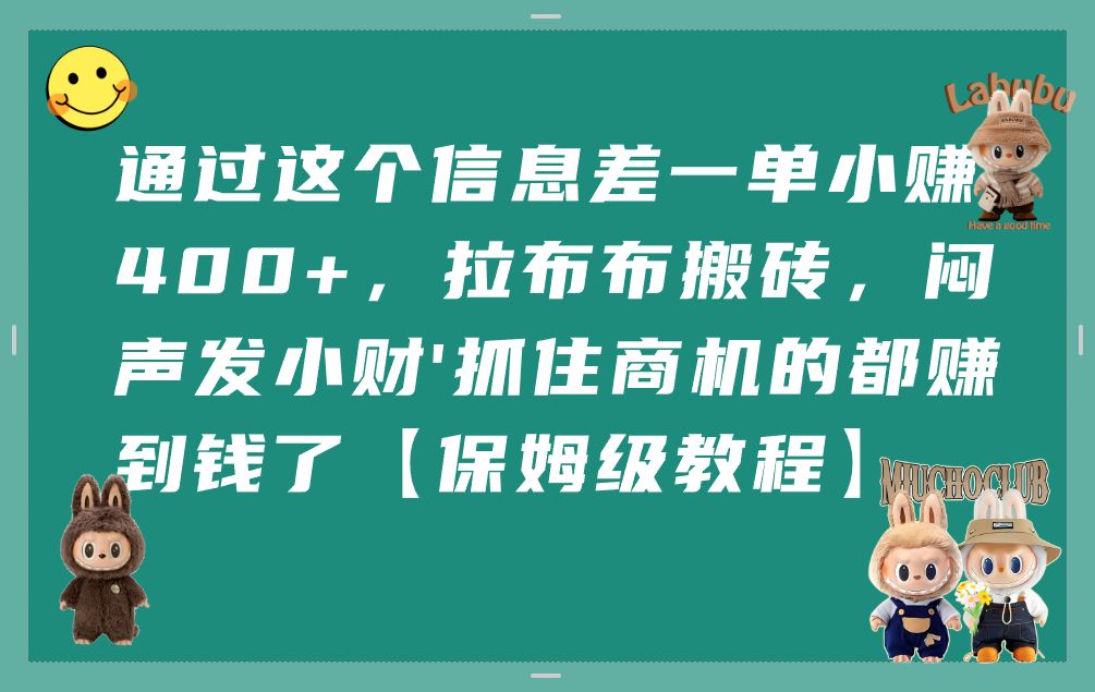 通过这个信息差一单小赚400+，拉布布搬砖，闷声发小财，抓住商机的都赚到钱了【保姆级教程】-繁星副业