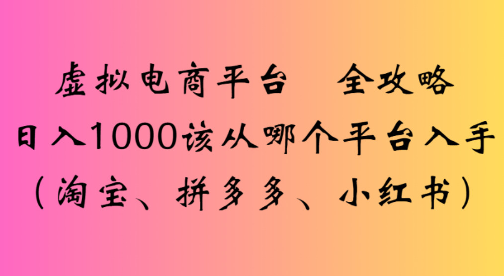 虚拟电商平台,该从哪个平台入手(淘宝、拼多多、小红书)全攻略日入1000-繁星副业