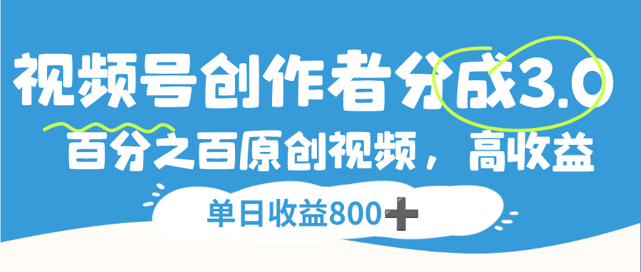 视频号创作者分成3.0,100%原创视频高收益,单日收益800+-繁星副业