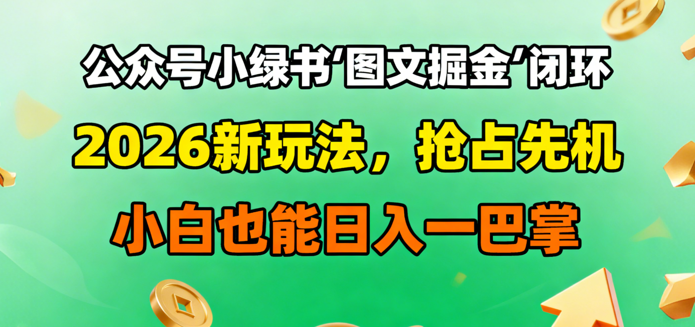 公众号小绿书图文掘金闭环，2026新玩法，抢占先机，小白也能日入一巴掌-繁星副业