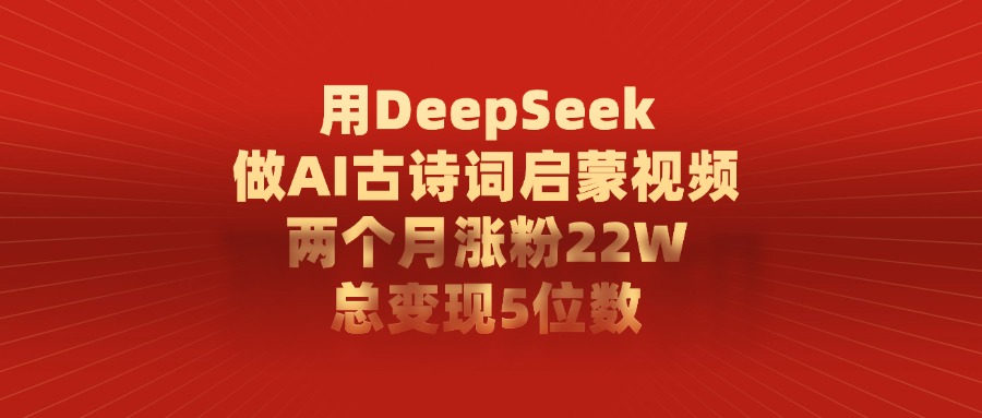 利用DeepSeek做AI古诗词启蒙视频，两个月直接涨粉22W，总变现5位数-繁星副业